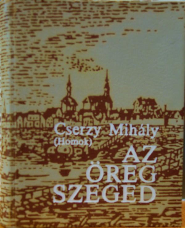 CSERZY Mihály (Homok): Az öreg Szeged.