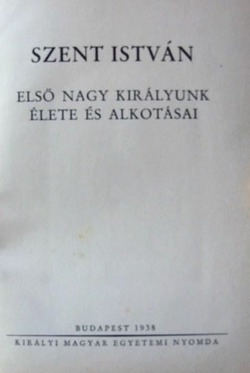 Szent István első nagy királyunk élete és alkotásai.