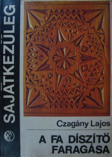 Czagány Lajos: A fa díszítő faragása.