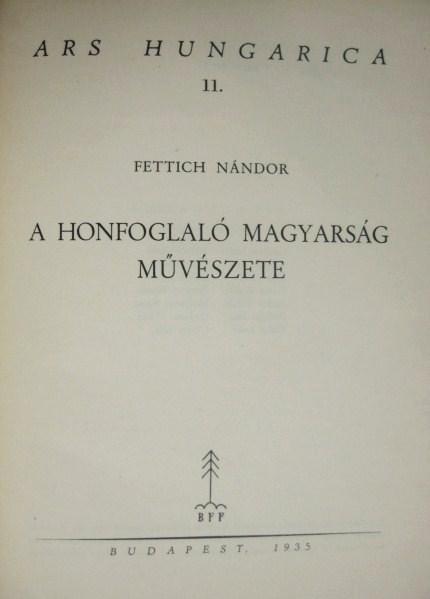 FETTICH Nándor: A honfoglaló magyarság művészete.